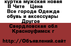 куртка мужская новая. В Чите › Цена ­ 2 000 - Все города Одежда, обувь и аксессуары » Другое   . Свердловская обл.,Красноуфимск г.